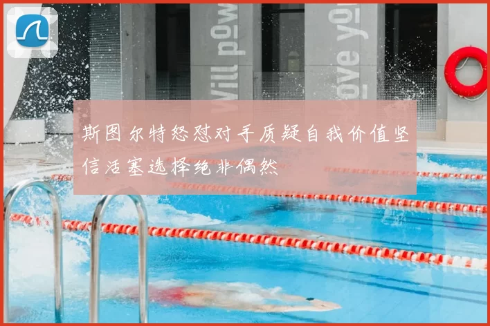 斯图尔特怒怼对手质疑自我价值坚信活塞选择绝非偶然
