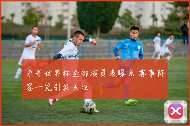 杀手世界杯全部演员表曝光 赛事阵容一览引发关注