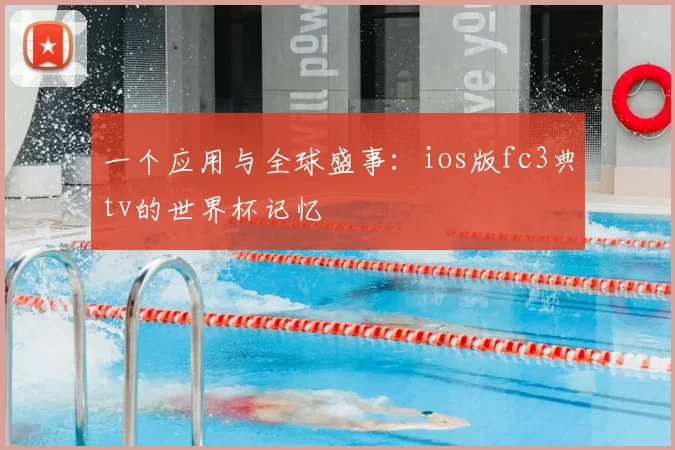 一个应用与全球盛事:ios版fc3典tv的世界杯记忆