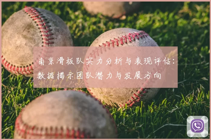 南京滑板队实力分析与表现评估：数据揭示团队潜力与发展方向