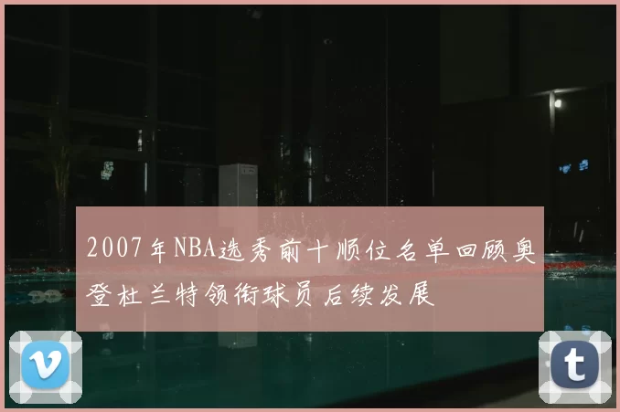 2007年NBA选秀前十顺位名单回顾奥登杜兰特领衔球员后续发展