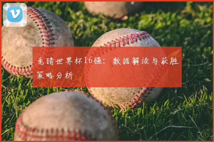 竞猜世界杯16强：数据解读与获胜策略分析