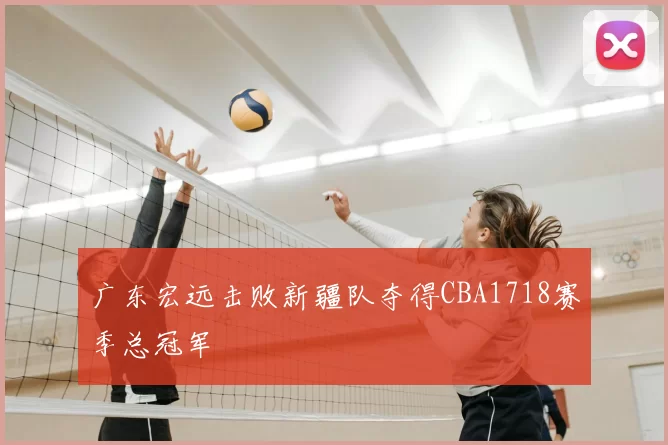 广东宏远击败新疆队夺得CBA1718赛季总冠军
