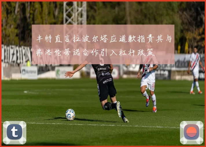 丰特直言拉波尔塔应道歉指责其与弗洛伦蒂诺合作引入杠杆政策