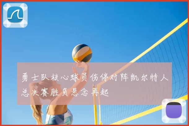勇士队核心球员伤停对阵凯尔特人总决赛胜负悬念再起