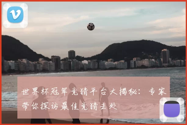 世界杯冠军竞猜平台大揭秘：专家带你探访最佳竞猜去处