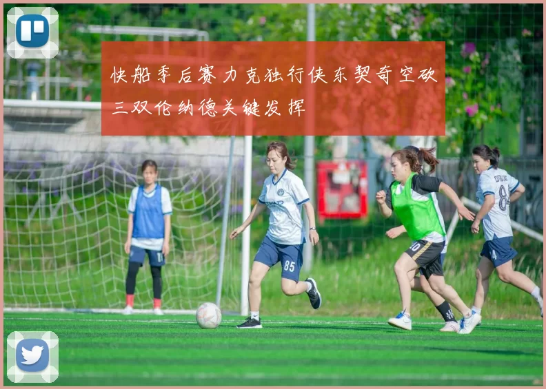快船季后赛力克独行侠东契奇空砍三双伦纳德关键发挥
