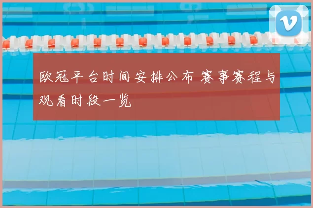 欧冠平台时间安排公布 赛事赛程与观看时段一览