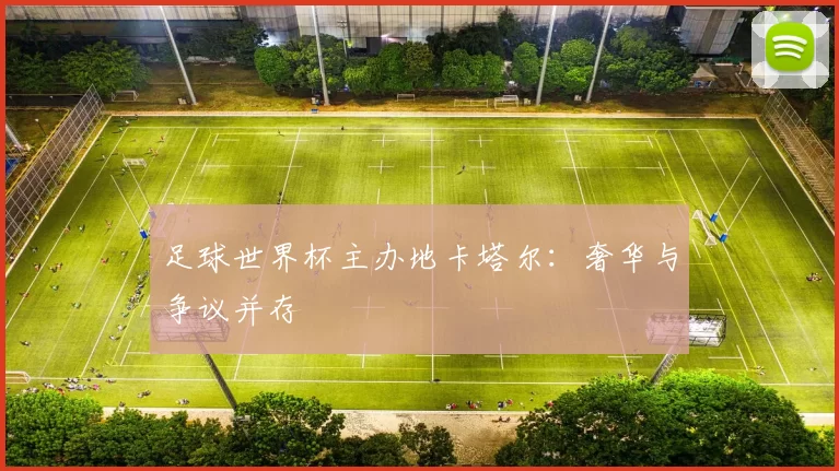 足球世界杯主办地卡塔尔：奢华与争议并存