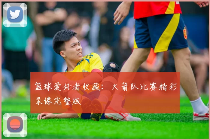 篮球爱好者收藏：火箭队比赛精彩录像完整版
