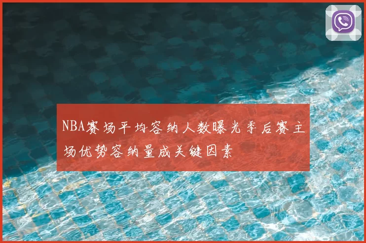 NBA赛场平均容纳人数曝光季后赛主场优势容纳量成关键因素