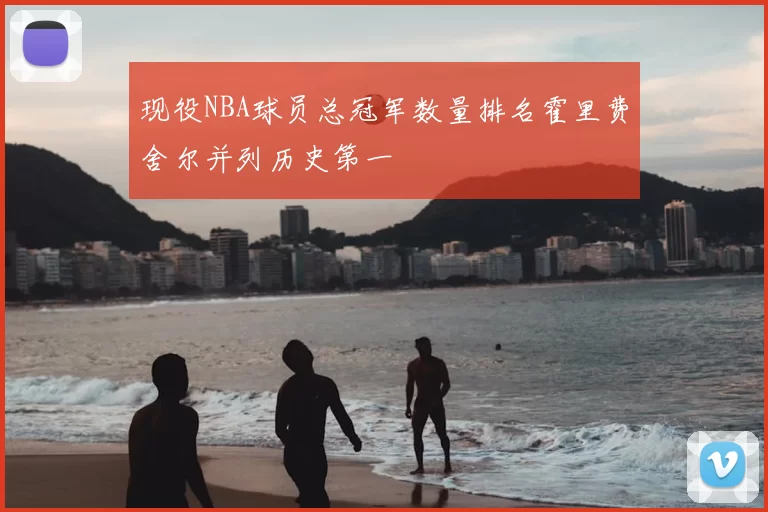 现役NBA球员总冠军数量排名霍里费舍尔并列历史第一
