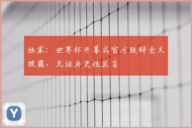 独家:世界杯开幕式官方致辞全文披露,见证历史性发言