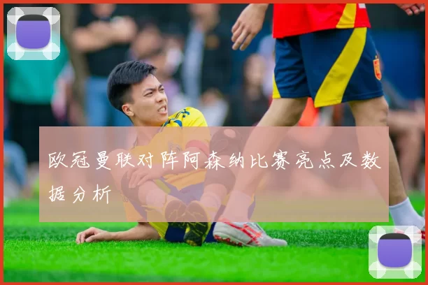 欧冠曼联对阵阿森纳比赛亮点及数据分析