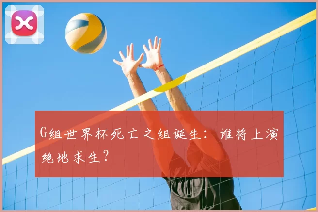G组世界杯死亡之组诞生：谁将上演绝地求生？