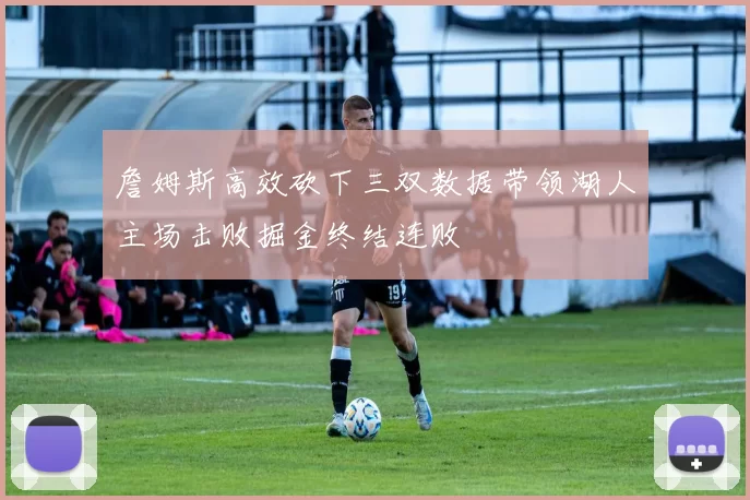 詹姆斯高效砍下三双数据带领湖人主场击败掘金终结连败