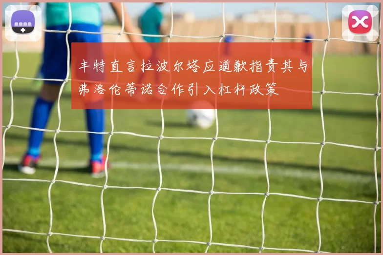 丰特直言拉波尔塔应道歉指责其与弗洛伦蒂诺合作引入杠杆政策
