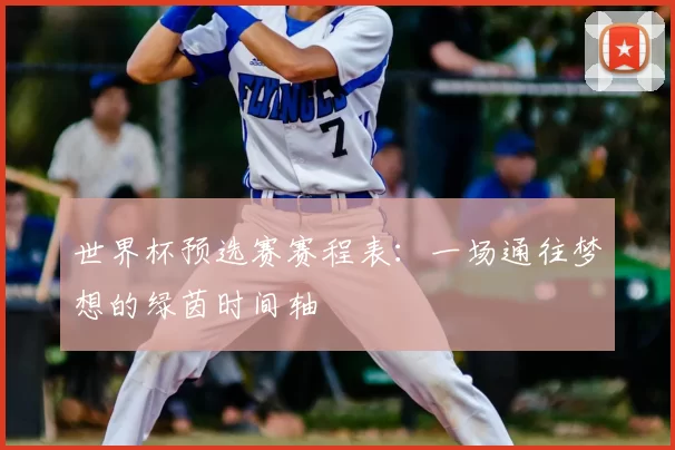 世界杯预选赛赛程表:一场通往梦想的绿茵时间轴