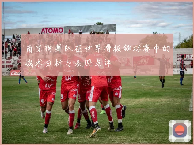 南京街舞队在世界滑板锦标赛中的战术分析与表现点评