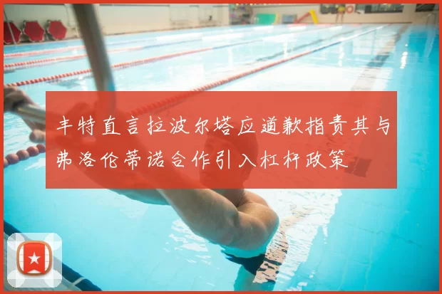 丰特直言拉波尔塔应道歉指责其与弗洛伦蒂诺合作引入杠杆政策