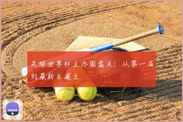 足球世界杯主办国盘点:从第一届到最新东道主