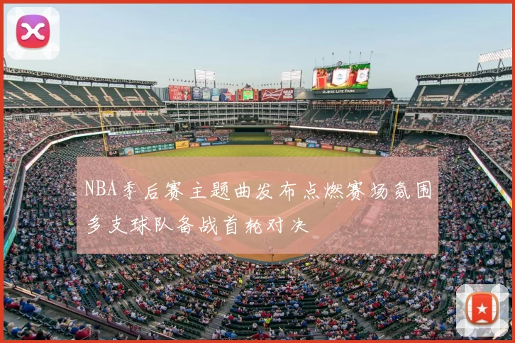 NBA季后赛主题曲发布点燃赛场氛围多支球队备战首轮对决