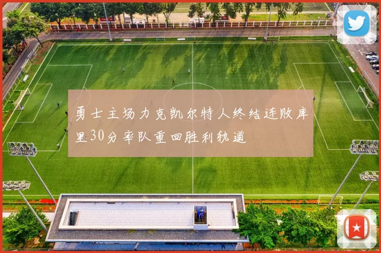 勇士主场力克凯尔特人终结连败库里30分率队重回胜利轨道