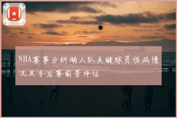 NBA赛事分析湖人队关键球员伤病情况及季后赛前景评估