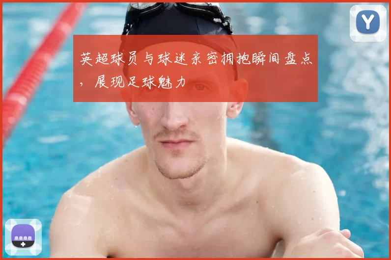 英超球员与球迷亲密拥抱瞬间盘点,展现足球魅力
