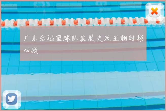 广东宏远篮球队发展史及王朝时期回顾