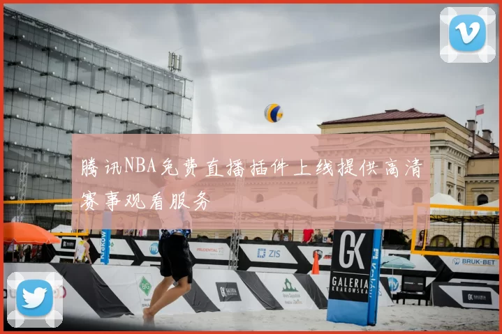 腾讯NBA免费直播插件上线提供高清赛事观看服务