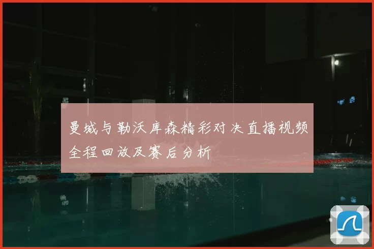曼城与勒沃库森精彩对决直播视频全程回放及赛后分析