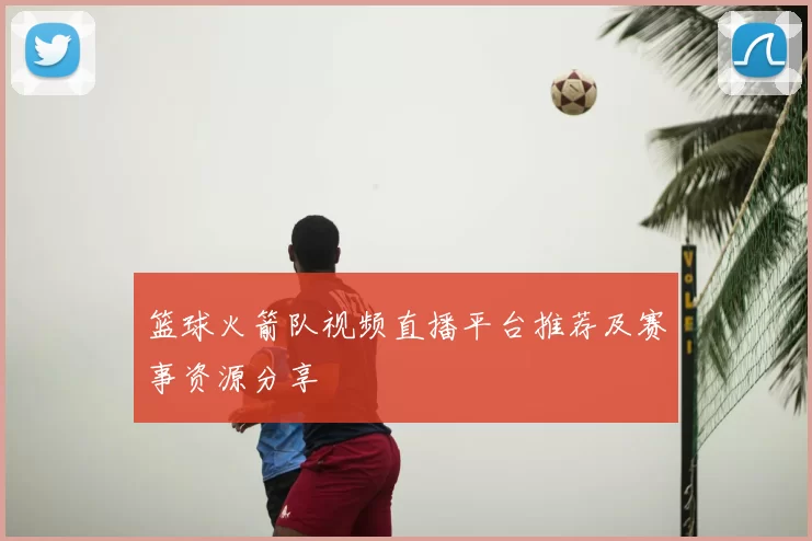 篮球火箭队视频直播平台推荐及赛事资源分享