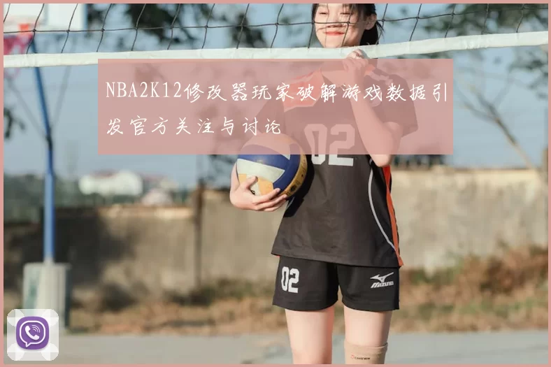 NBA2K12修改器玩家破解游戏数据引发官方关注与讨论