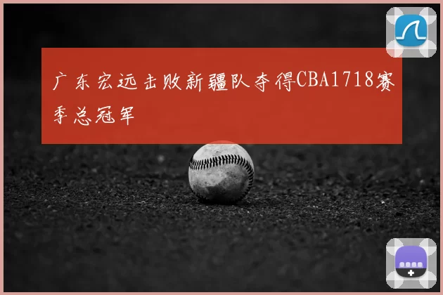 广东宏远击败新疆队夺得CBA1718赛季总冠军