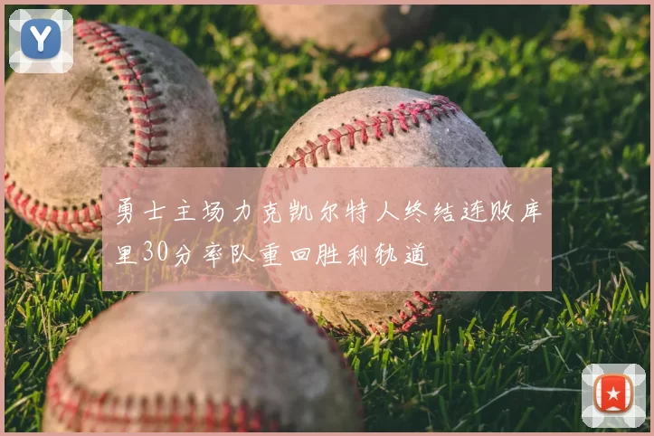 勇士主场力克凯尔特人终结连败库里30分率队重回胜利轨道
