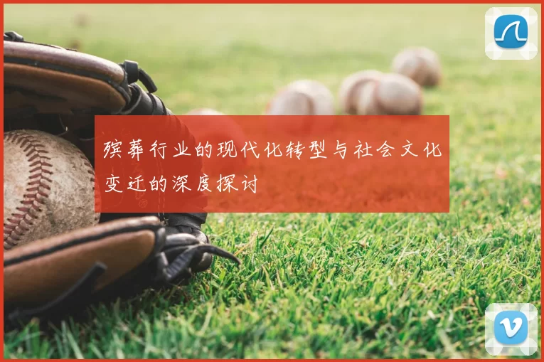 殡葬行业的现代化转型与社会文化变迁的深度探讨