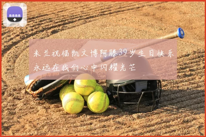 米兰祝福凯文博阿滕39岁生日快乐永远在我们心中闪耀光芒