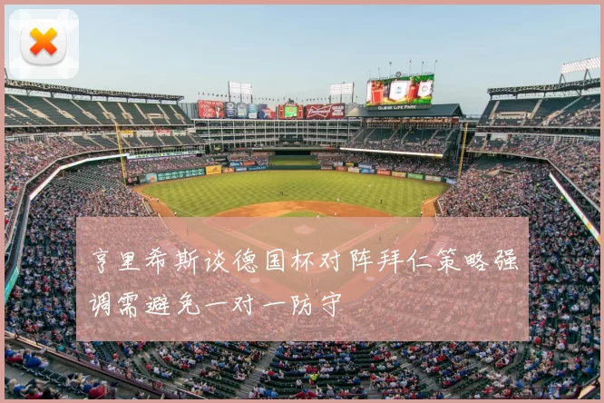 亨里希斯谈德国杯对阵拜仁策略强调需避免一对一防守