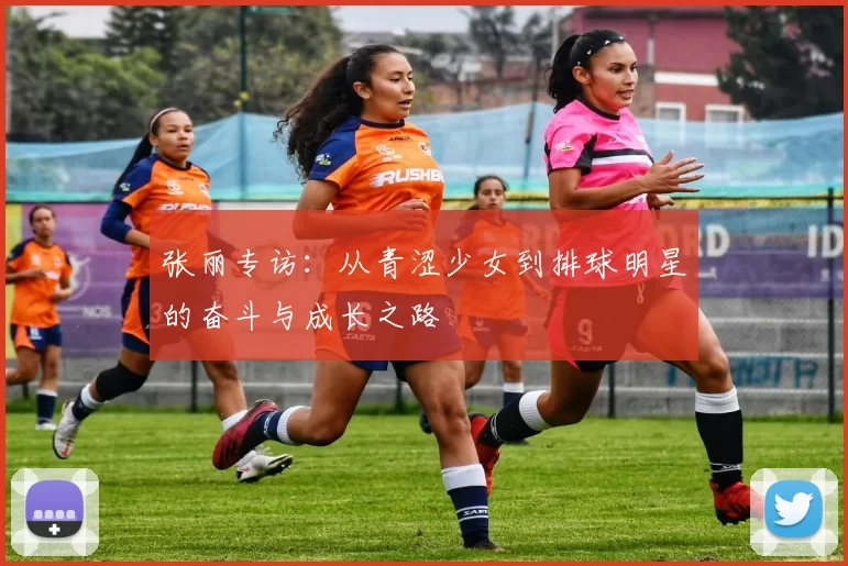张丽专访:从青涩少女到排球明星的奋斗与成长之路