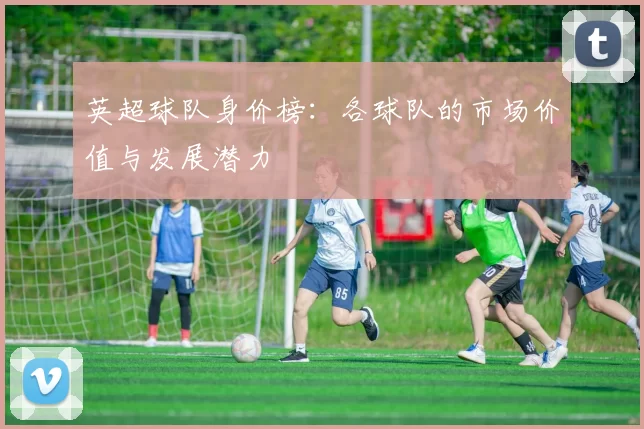 英超球队身价榜:各球队的市场价值与发展潜力