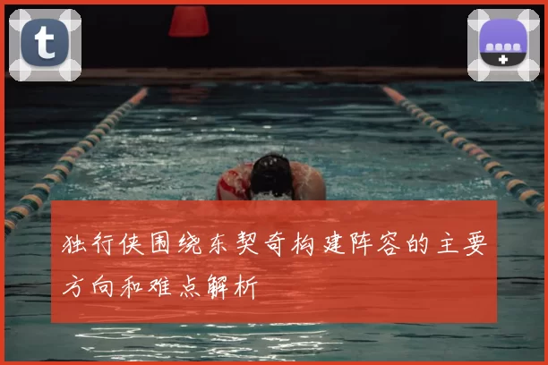 独行侠围绕东契奇构建阵容的主要方向和难点解析