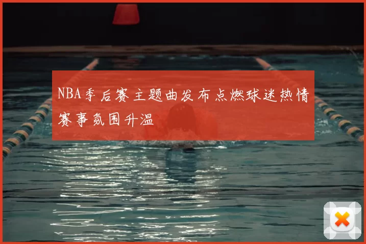 NBA季后赛主题曲发布点燃球迷热情赛事氛围升温