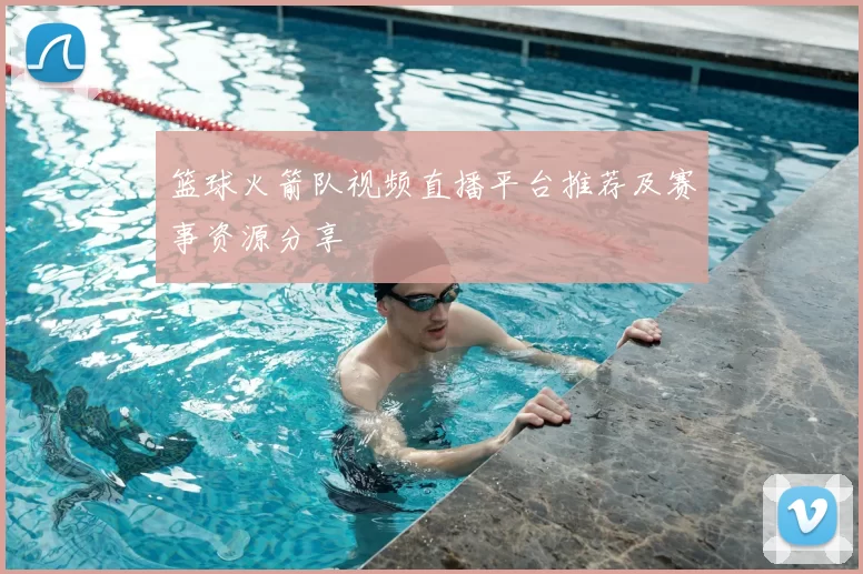 篮球火箭队视频直播平台推荐及赛事资源分享