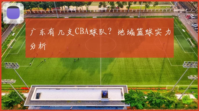 广东有几支CBA球队？地域篮球实力分析