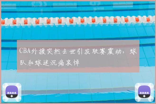 CBA外援突然去世引发联赛震动，球队和球迷沉痛哀悼
