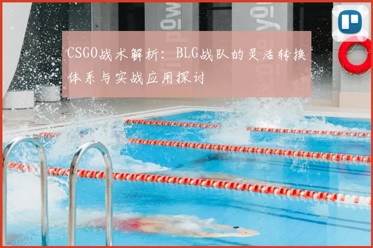 CSGO战术解析：BLG战队的灵活转换体系与实战应用探讨