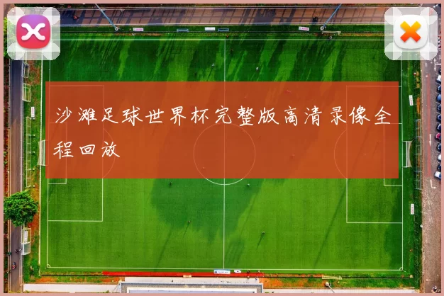 沙滩足球世界杯完整版高清录像全程回放
