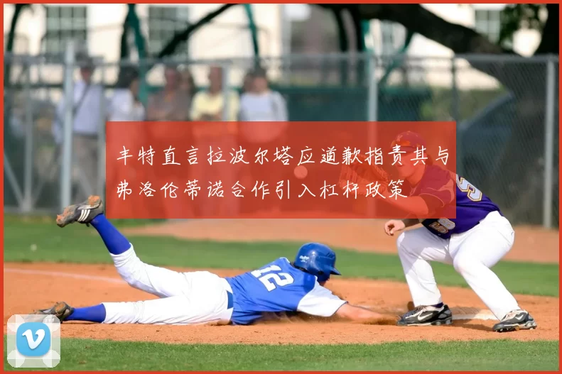 丰特直言拉波尔塔应道歉指责其与弗洛伦蒂诺合作引入杠杆政策
