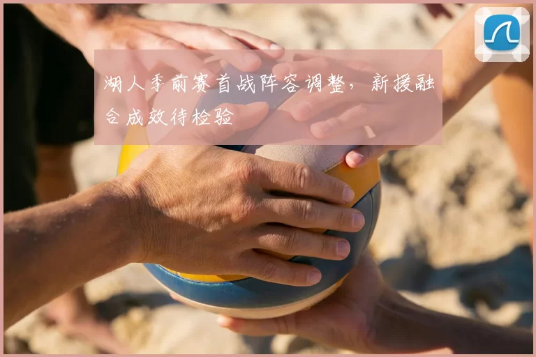 湖人季前赛首战阵容调整,新援融合成效待检验